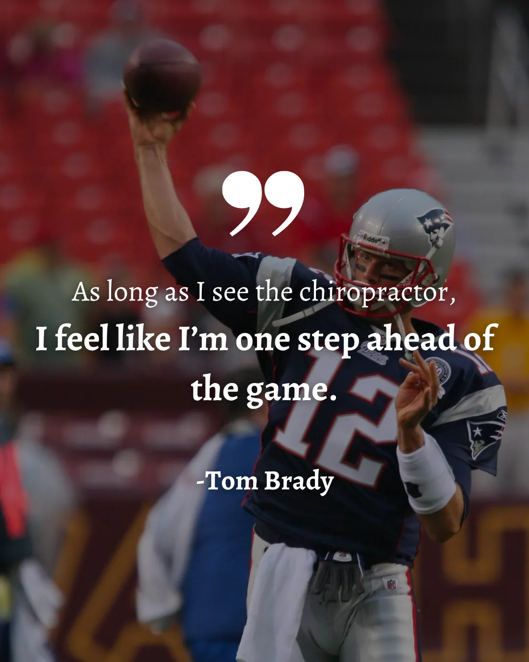 Tom Brady quote: as long as he sees the chiropractor he feels one step ahead of the game